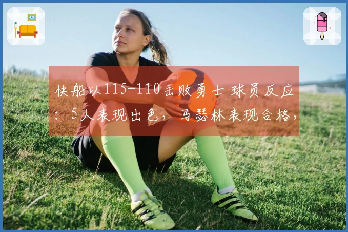 快船以115-110击败勇士 球员反应：5人表现出色，马瑟林表现合格，4人状态不佳