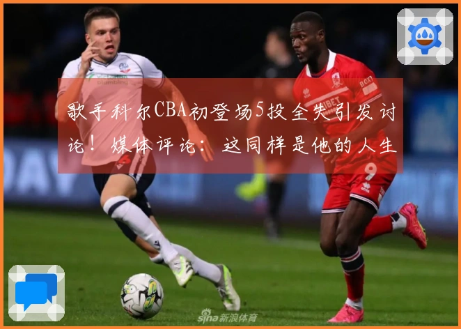 歌手科尔CBA初登场5投全失引发讨论！媒体评论：这同样是他的人生时刻