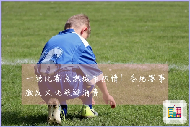 一场比赛点燃城市热情！各地赛事激发文化旅游消费