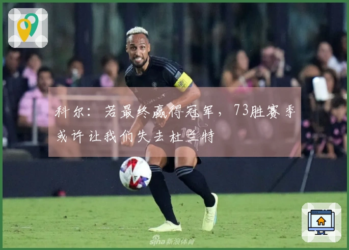 科尔：若最终赢得冠军，73胜赛季或许让我们失去杜兰特