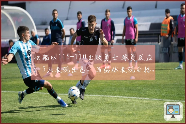 快船以115-110击败勇士 球员反应：5人表现出色，马瑟林表现合格，4人状态不佳