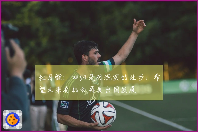 杜月徵：回归是对现实的让步，希望未来有机会再度出国发展