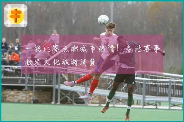 一场比赛点燃城市热情！各地赛事激发文化旅游消费