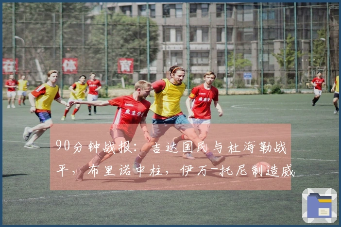 90分钟战报：吉达国民与杜海勒战平，布里诺中柱，伊万-托尼制造威胁